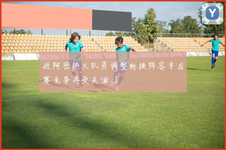 迈阿密热火队员调整轮换阵容季后赛竞争再受关注_1