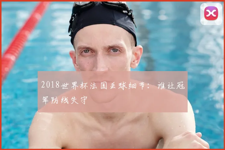2018世界杯法国丢球细节:谁让冠军防线失守