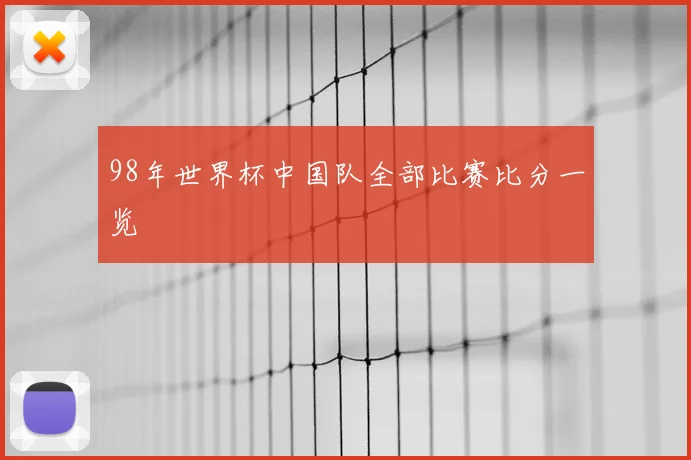 98年世界杯中国队全部比赛比分一览