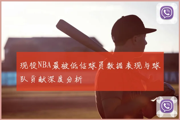 现役NBA最被低估球员数据表现与球队贡献深度分析
