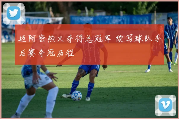 迈阿密热火夺得总冠军 续写球队季后赛夺冠历程