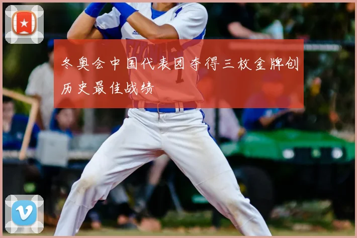 冬奥会中国代表团夺得三枚金牌创历史最佳战绩