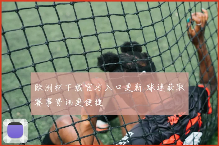 欧洲杯下载官方入口更新 球迷获取赛事资讯更便捷