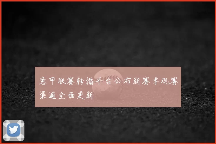 意甲联赛转播平台公布新赛季观赛渠道全面更新