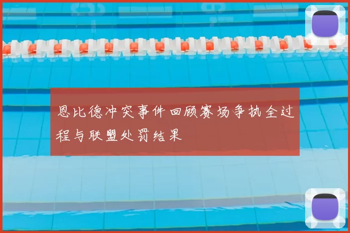 恩比德冲突事件回顾赛场争执全过程与联盟处罚结果