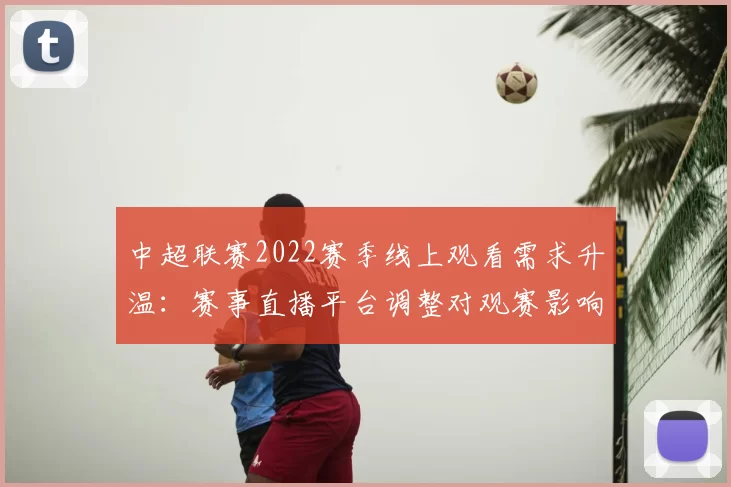 中超联赛2022赛季线上观看需求升温：赛事直播平台调整对观赛影响