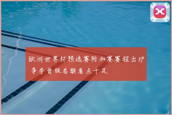 欧洲世界杯预选赛附加赛赛程出炉 争夺晋级名额看点十足