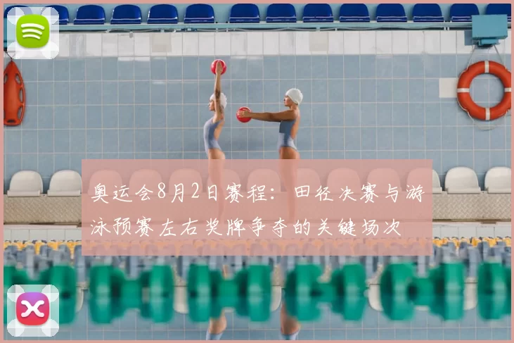 奥运会8月2日赛程：田径决赛与游泳预赛左右奖牌争夺的关键场次