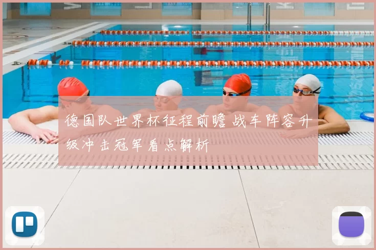 德国队世界杯征程前瞻 战车阵容升级冲击冠军看点解析