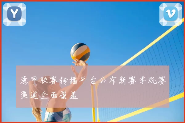 意甲联赛转播平台公布新赛季观赛渠道全面覆盖