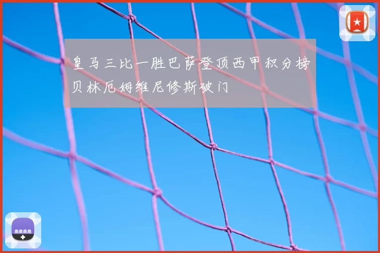 皇马三比一胜巴萨登顶西甲积分榜贝林厄姆维尼修斯破门