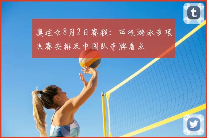 奥运会8月2日赛程：田径游泳多项决赛安排及中国队夺牌看点