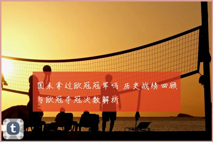 国米拿过欧冠冠军吗 历史战绩回顾与欧冠夺冠次数解析