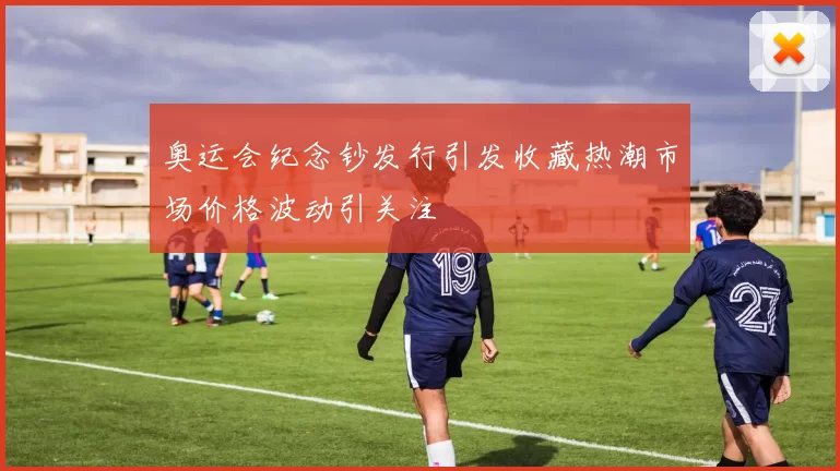 奥运会纪念钞发行引发收藏热潮市场价格波动引关注