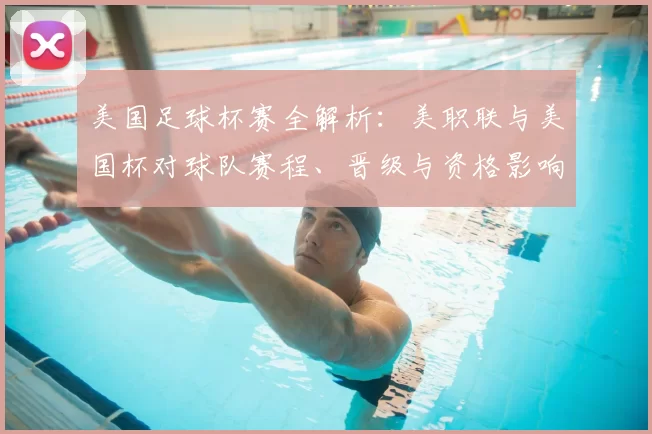 美国足球杯赛全解析：美职联与美国杯对球队赛程、晋级与资格影响