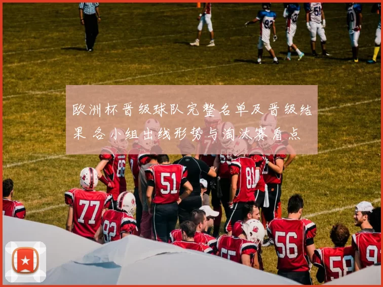 欧洲杯晋级球队完整名单及晋级结果 各小组出线形势与淘汰赛看点