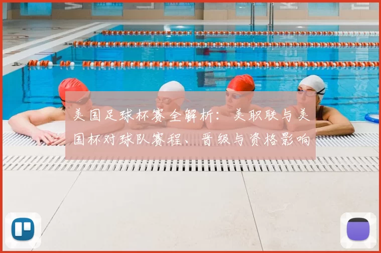 美国足球杯赛全解析：美职联与美国杯对球队赛程、晋级与资格影响