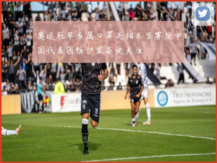 奥运冠军专属口罩亮相东京赛场中国代表团防护装备受关注