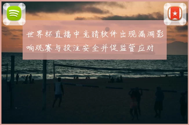 世界杯直播中竞猜软件出现漏洞影响观赛与投注安全并促监管应对