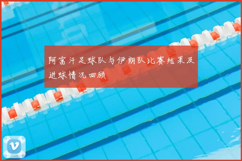 阿富汗足球队与伊朗队比赛结果及进球情况回顾