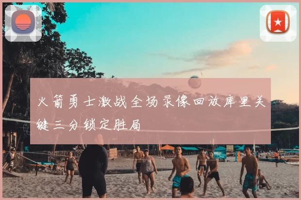 火箭勇士激战全场录像回放库里关键三分锁定胜局