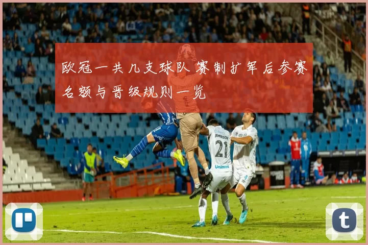 欧冠一共几支球队 赛制扩军后参赛名额与晋级规则一览