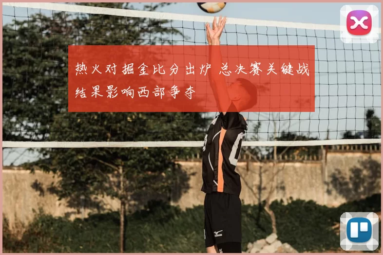 热火对掘金比分出炉 总决赛关键战结果影响西部争夺