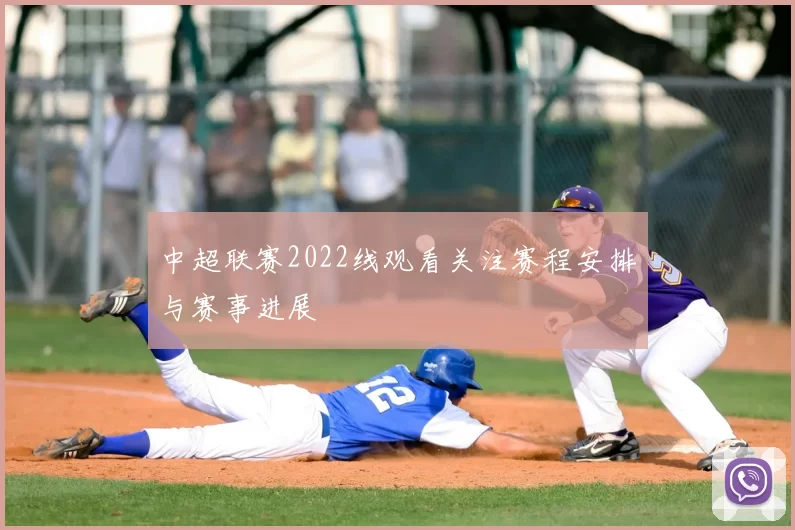 中超联赛2022线观看关注赛程安排与赛事进展